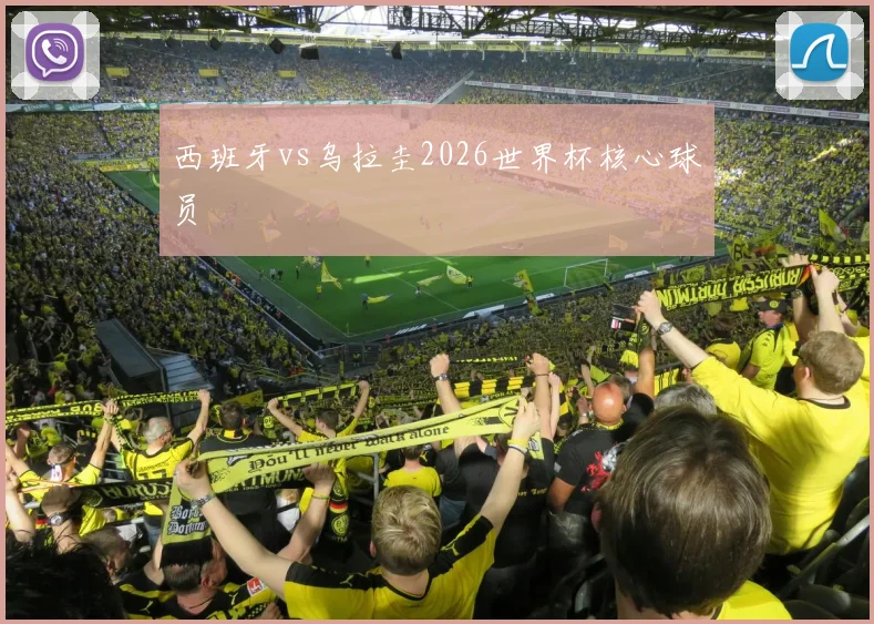 西班牙vs乌拉圭2026世界杯核心球员
