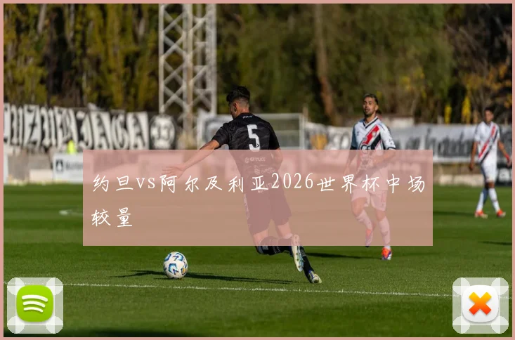 约旦vs阿尔及利亚2026世界杯中场较量