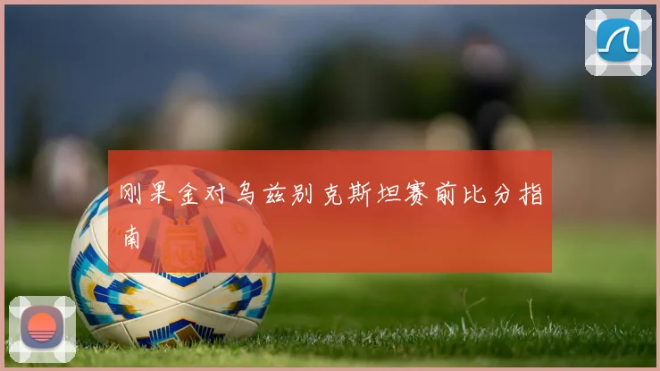 刚果金对乌兹别克斯坦赛前比分指南
