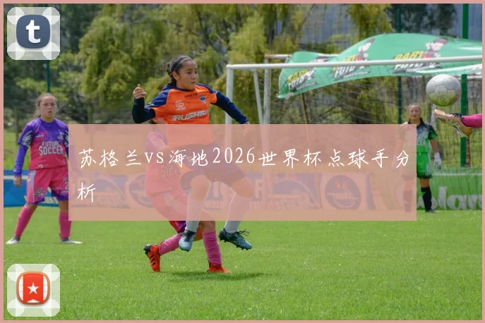 苏格兰vs海地2026世界杯点球手分析