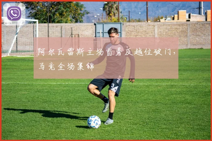 阿尔瓦雷斯主场首秀反越位破门，马竞全场集锦