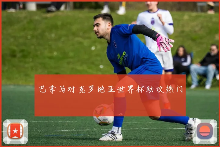 巴拿马对克罗地亚世界杯助攻热门
