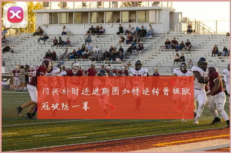 门兴补时连进斯图加特逆转晋级欧冠破防一幕