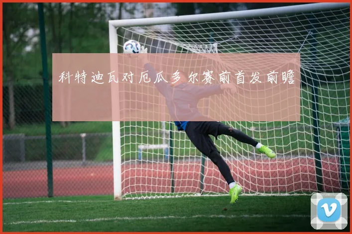科特迪瓦对厄瓜多尔赛前首发前瞻