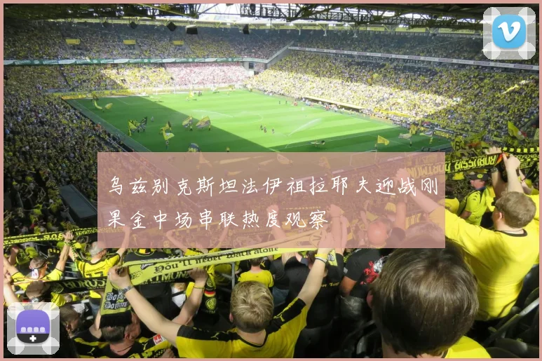 乌兹别克斯坦法伊祖拉耶夫迎战刚果金中场串联热度观察