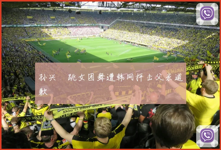 孙兴慜跳女团舞遭韩网抨击父亲道歉