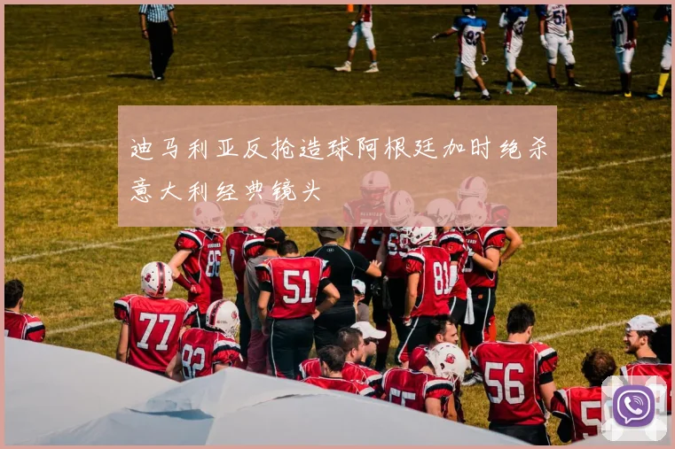 迪马利亚反抢造球阿根廷加时绝杀意大利经典镜头