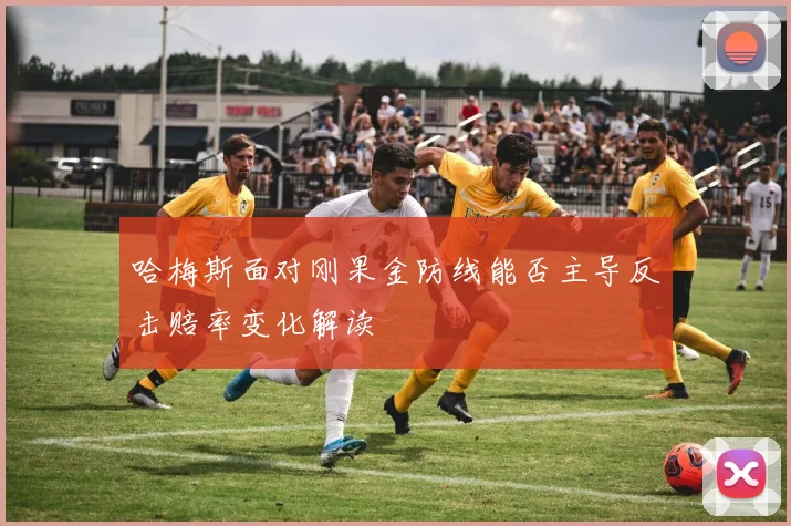 哈梅斯面对刚果金防线能否主导反击赔率变化解读