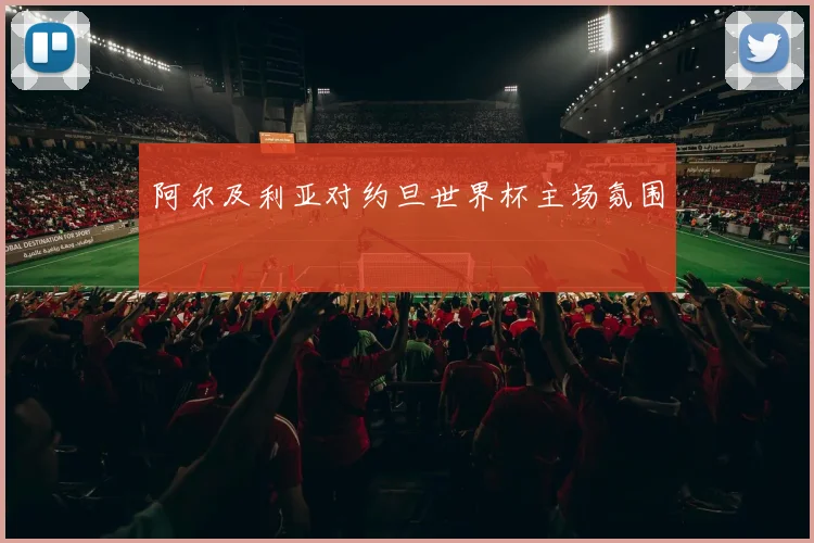 阿尔及利亚对约旦世界杯主场氛围
