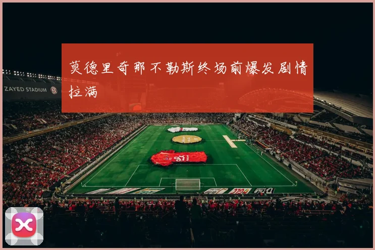 莫德里奇那不勒斯终场前爆发剧情拉满
