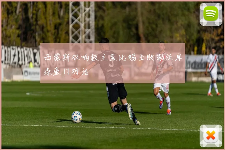 西蒙斯双响救主莱比锡击败勒沃库森豪门对话