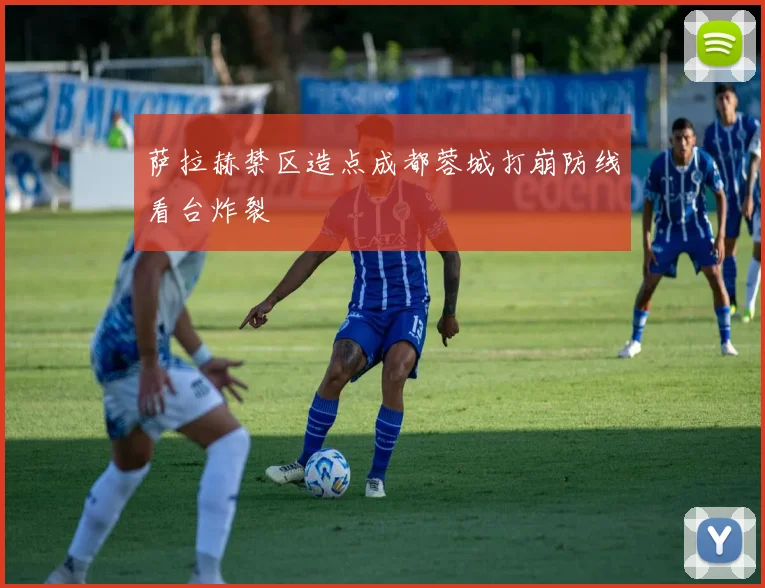 萨拉赫禁区造点成都蓉城打崩防线看台炸裂