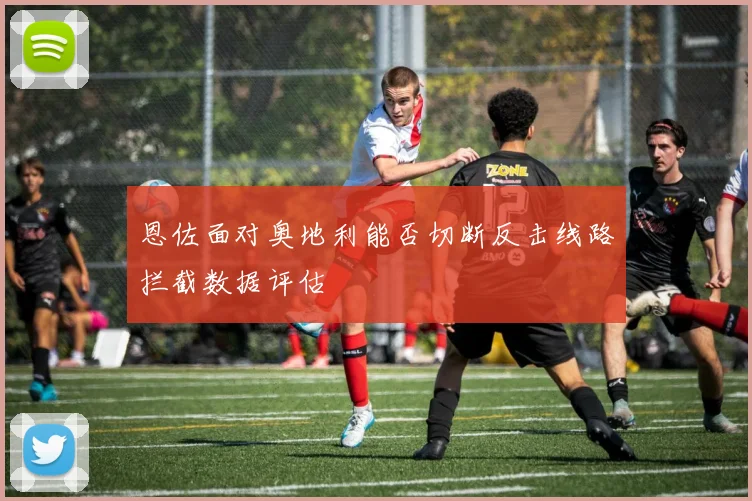 恩佐面对奥地利能否切断反击线路拦截数据评估