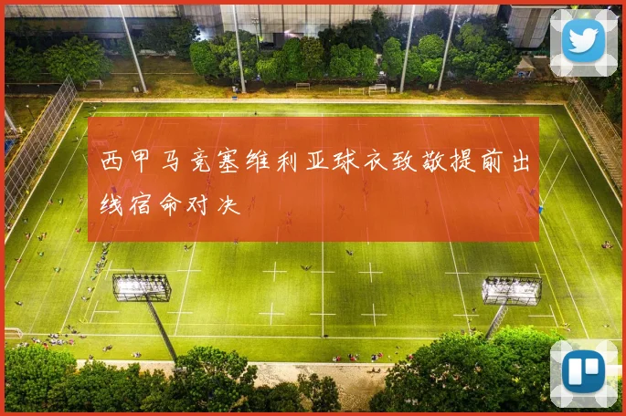 西甲马竞塞维利亚球衣致敬提前出线宿命对决