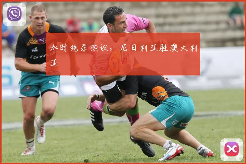 加时绝杀热议，尼日利亚胜澳大利亚