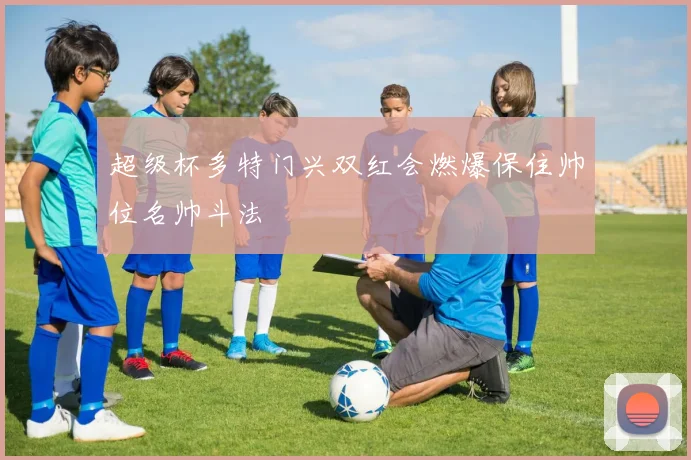 超级杯多特门兴双红会燃爆保住帅位名帅斗法