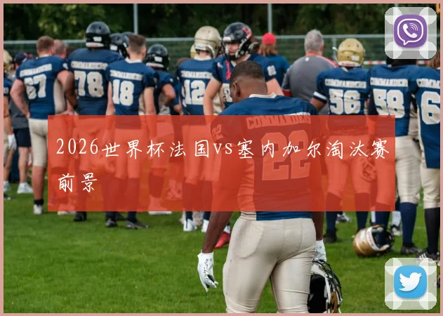 2026世界杯法国vs塞内加尔淘汰赛前景