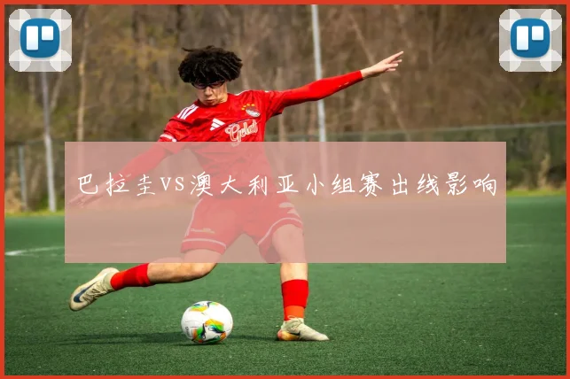 巴拉圭vs澳大利亚小组赛出线影响
