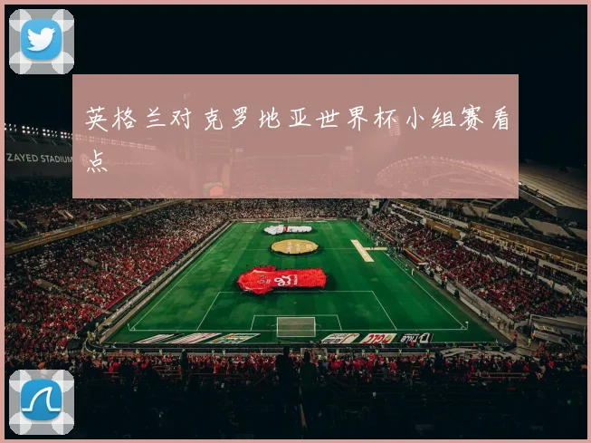 英格兰对克罗地亚世界杯小组赛看点