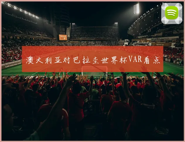 澳大利亚对巴拉圭世界杯VAR看点
