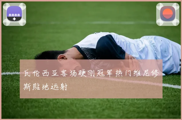 瓦伦西亚客场硬刚冠军热门维尼修斯贴地远射