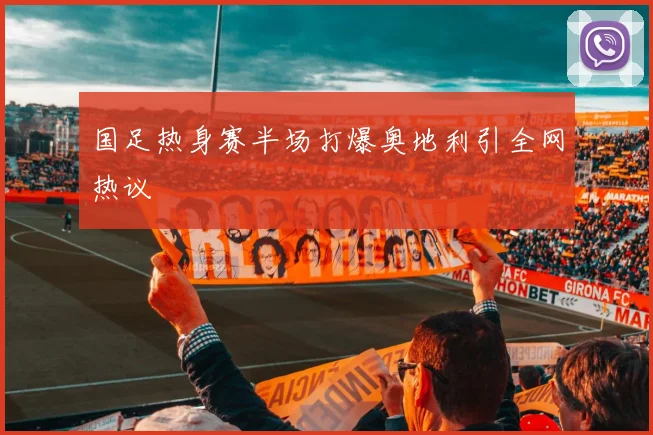 国足热身赛半场打爆奥地利引全网热议