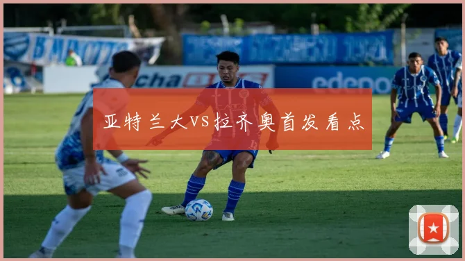 亚特兰大vs拉齐奥首发看点