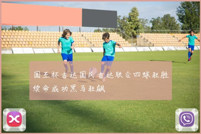 国王杯吉达国民吉达联合四球狂胜续命成功黑马狂飙