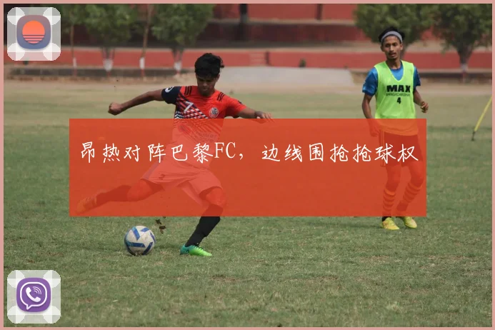 昂热对阵巴黎FC，边线围抢抢球权