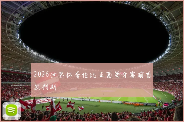 2026世界杯哥伦比亚葡萄牙赛前首发判断