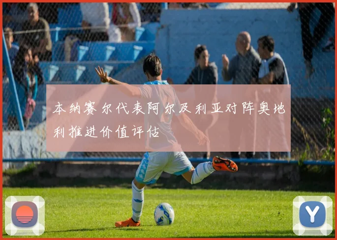 本纳赛尔代表阿尔及利亚对阵奥地利推进价值评估