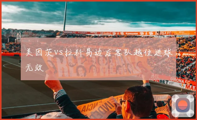 美因茨vs拉科易边后客队越位进球无效