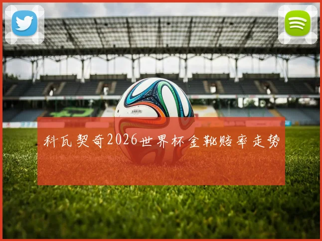 科瓦契奇2026世界杯金靴赔率走势