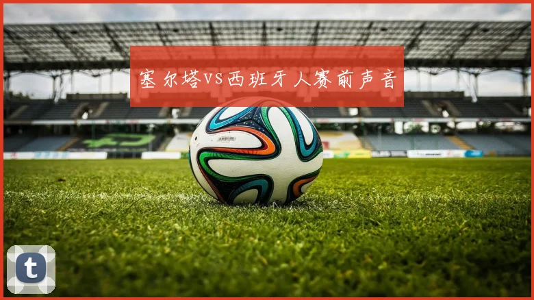 塞尔塔vs西班牙人赛前声音