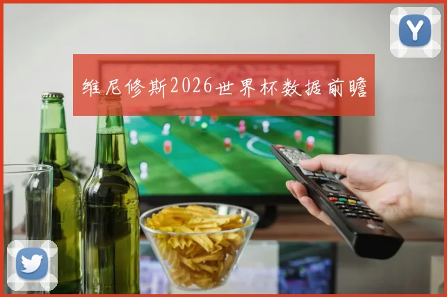 维尼修斯2026世界杯数据前瞻