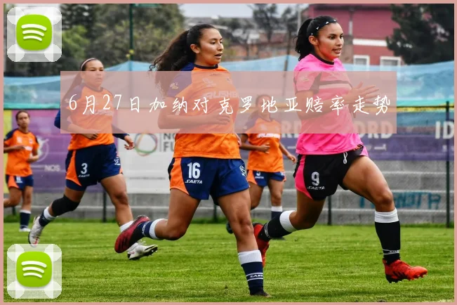 6月27日加纳对克罗地亚赔率走势