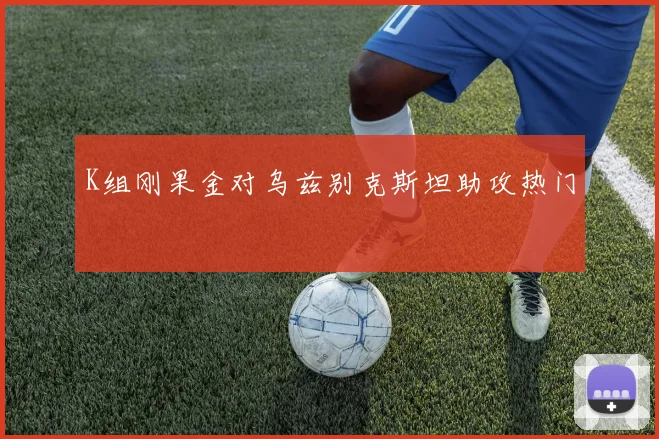 K组刚果金对乌兹别克斯坦助攻热门