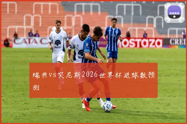 瑞典vs突尼斯2026世界杯进球数预测