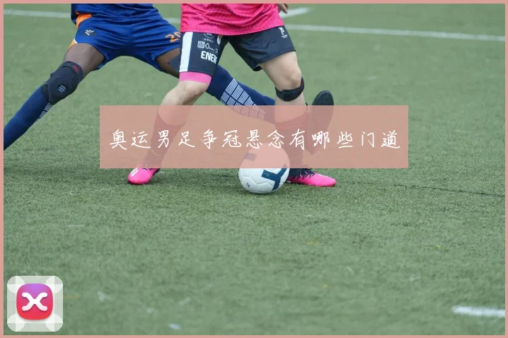 奥运男足争冠悬念有哪些门道