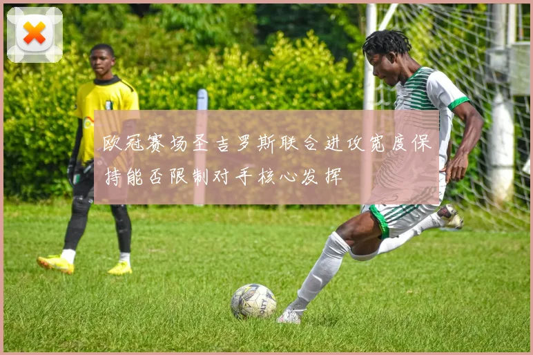 欧冠赛场圣吉罗斯联合进攻宽度保持能否限制对手核心发挥