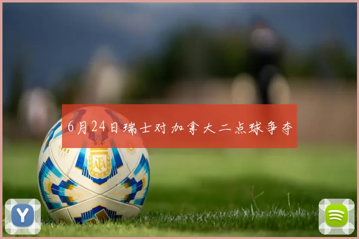 6月24日瑞士对加拿大二点球争夺