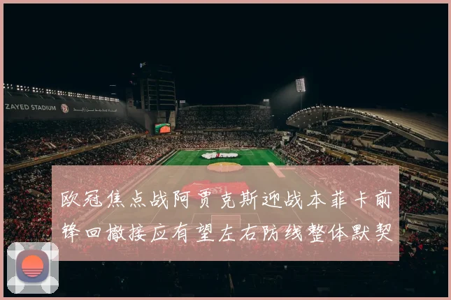 欧冠焦点战阿贾克斯迎战本菲卡前锋回撤接应有望左右防线整体默契