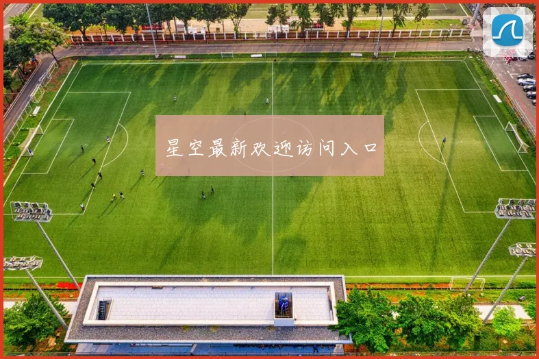 星空最新欢迎访问入口