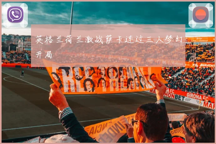 英格兰荷兰激战萨卡连过三人梦幻开局