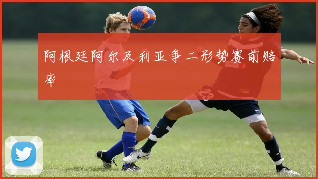 阿根廷阿尔及利亚争二形势赛前赔率