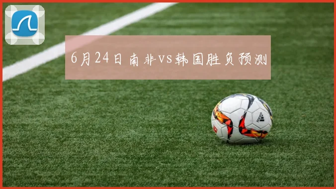 6月24日南非vs韩国胜负预测