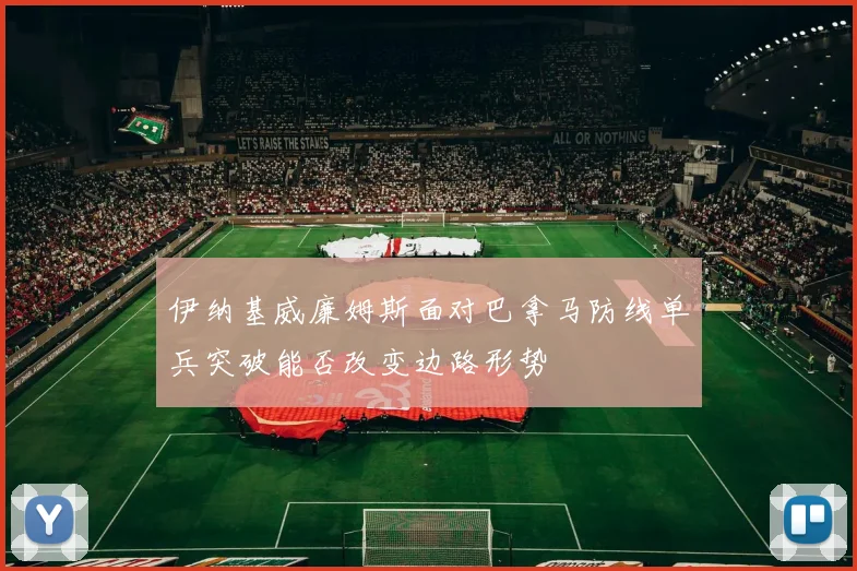 伊纳基威廉姆斯面对巴拿马防线单兵突破能否改变边路形势