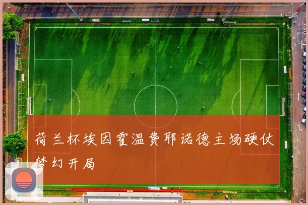 荷兰杯埃因霍温费耶诺德主场硬仗梦幻开局