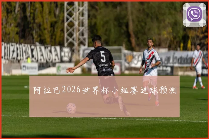 阿拉巴2026世界杯小组赛进球预测